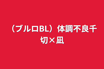 （ブルロBL）体調不良千切×凪