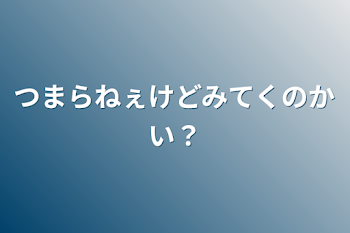 つまらねぇけどみてくのかい？