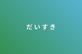 だ い す き