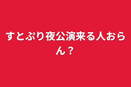 すとぷり夜公演来る人おらん？