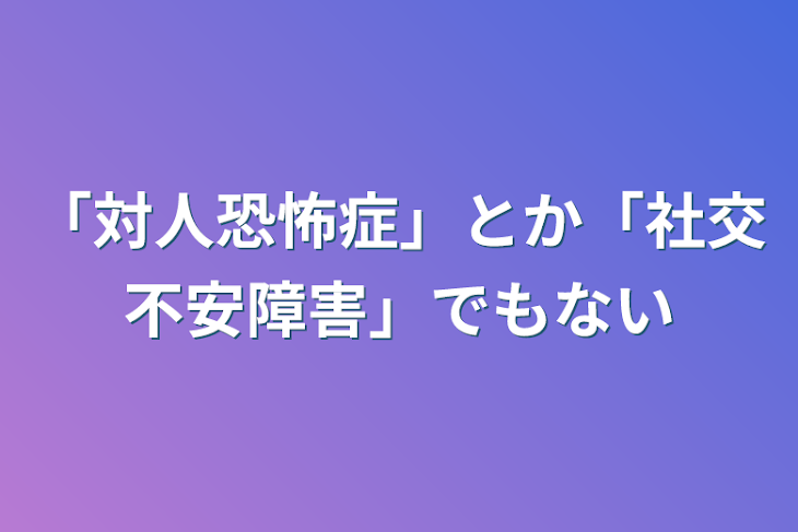 「「対人恐怖症」とか「社交不安障害」でもない」のメインビジュアル