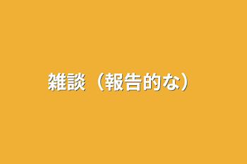 雑談（報告的な）