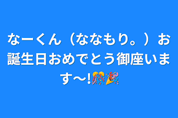 「なーくん（ななもり。）お誕生日おめでとう御座います～!🎊🎉」のメインビジュアル