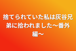 捨てられていた私は灰谷兄弟に拾われました〜番外編〜