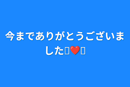 今までありがとうございました⸜❤︎⸝‍