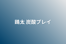 鴎太 炭酸プレイ