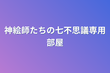 神絵師たちの七不思議専用部屋