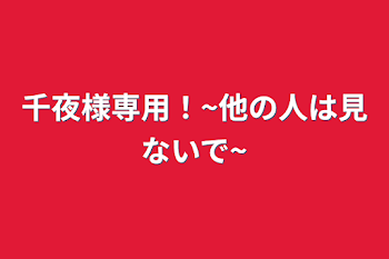 千夜様専用！~他の人は見ないで~