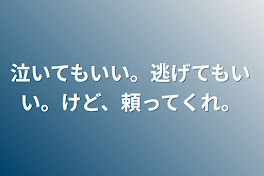 泣いてもいい。逃げてもいい。けど、頼ってくれ。