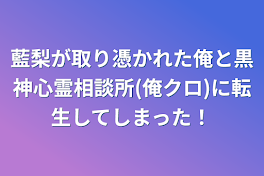 藍梨が取り憑かれた俺と黒神心霊相談所(俺クロ)に転生してしまった！