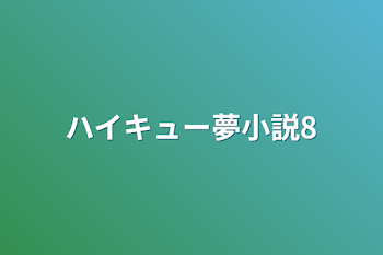 ハイキュー夢小説8