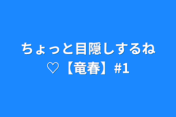 ちょっと目隠しするね♡【竜春】#1