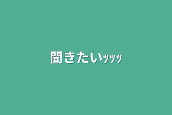 聞きたいｯｯｯ