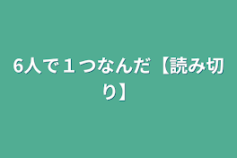 6人で１つなんだ【読み切り】