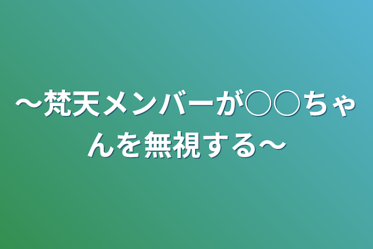 「〜梵天メンバーが○○ちゃんを無視する〜」のメインビジュアル