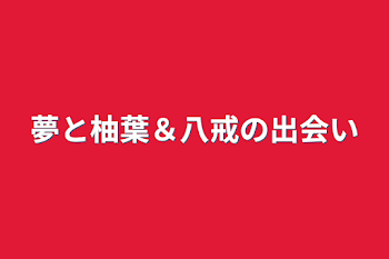 夢と柚葉＆八戒の出会い