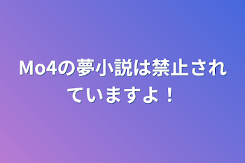 Mo4の夢小説は禁止されていますよ！