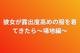 彼女が露出度高めの服を着てきたら〜場地編〜