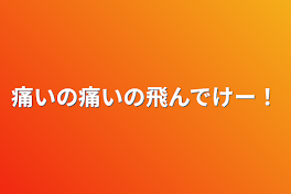 痛いの痛いの飛んでけー！