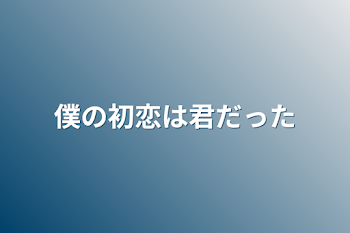 僕の初恋は君だった