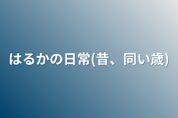 はるかの日常(昔、同い歳)