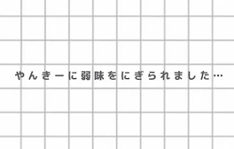 や ん き ー に 弱 味 を に ぎ ら れ ま し た …