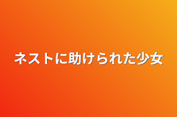 ネストに助けられた少女