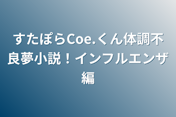 すたぽらCoe.くん体調不良夢小説！インフルエンザ編