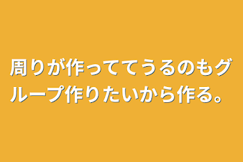 周りが作っててうるのもグループ作りたいから作る。