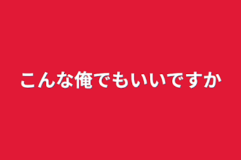 こんな俺でもいいですか