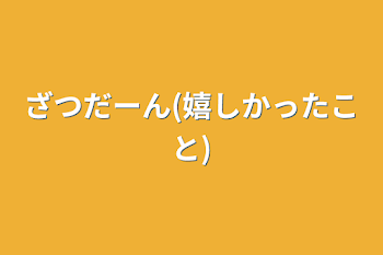 ざつだーん(嬉しかったこと)