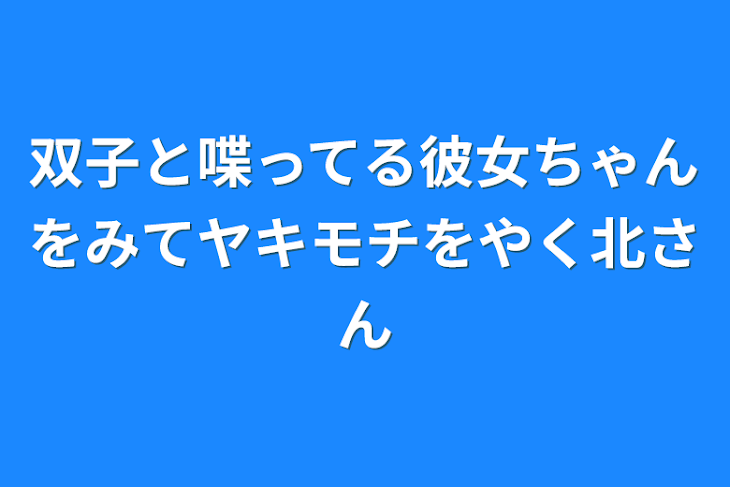 「双子と喋ってる彼女ちゃんをみてヤキモチをやく北さん」のメインビジュアル