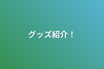 「グッズ紹介！」のメインビジュアル