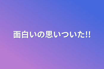 面白いの思いついた!!