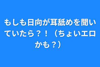 もしも日向が耳舐めを聞いていたら？！（ちょいエロかも？）