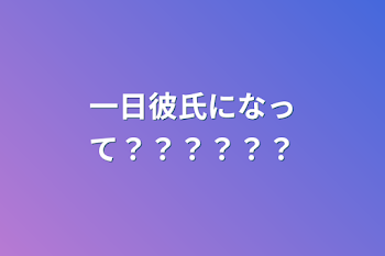 一日彼氏になって？？？？？？