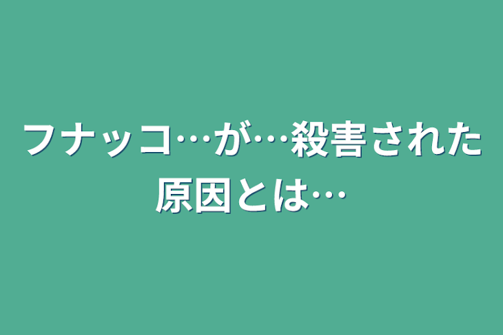 「フナッコ…が…殺害された原因とは…」のメインビジュアル