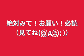 絶対みて！お願い！必読（見てね(இдஇ; )）