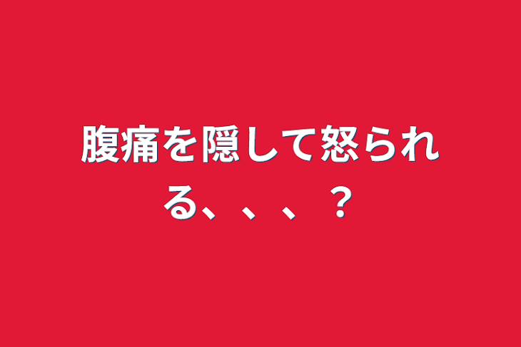 「腹痛を隠して怒られる、、、？」のメインビジュアル