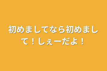 初めましてなら初めまして！しぇーだよ！