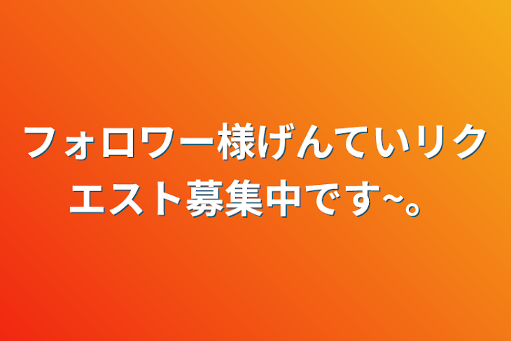 「フォロワー様限定リクエスト募集中です~。」のメインビジュアル