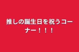 推しの誕生日を祝うコーナー！！！