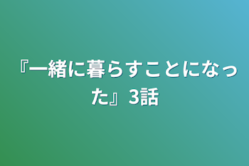 『一緒に暮らすことになった』3話