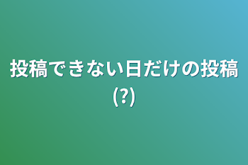 投稿できない日だけの投稿(?)