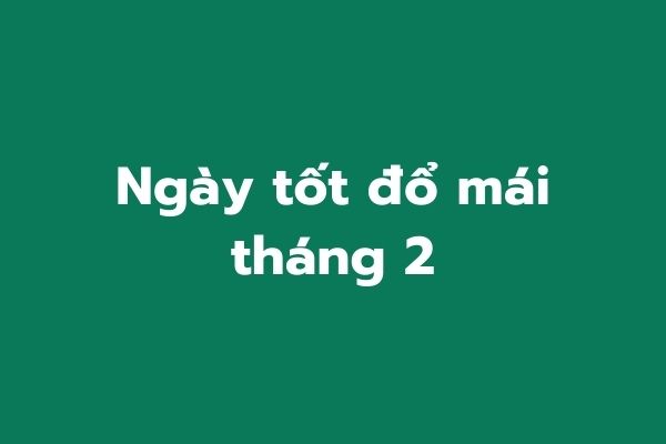 Ngày tốt đổ mái tháng 2