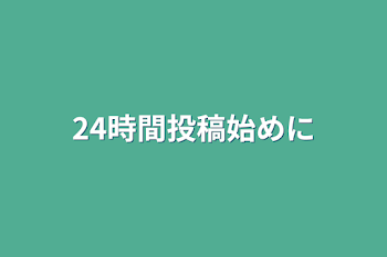 24時間投稿始めに