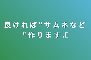 良 け れ ば   " サ ム ネ な ど "   作 り ま す  .ᐟ‪