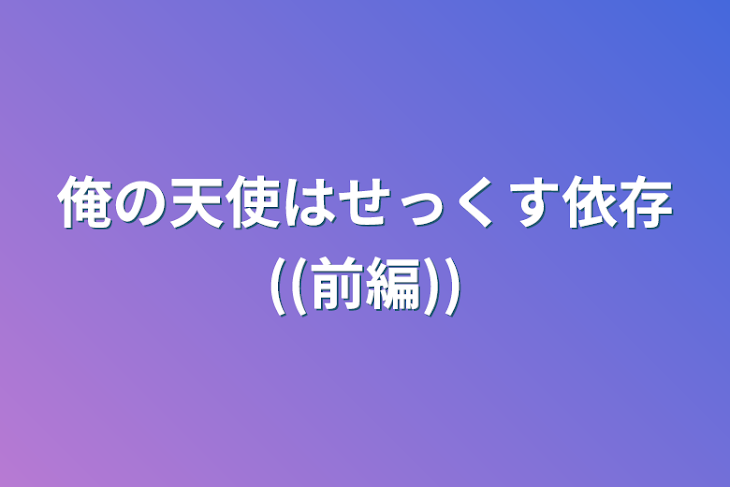 「俺の天使はせっくす依存((前編))」のメインビジュアル