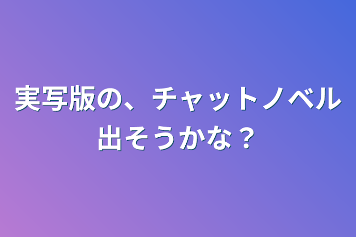 「実写版の、チャットノベル出そうかな？」のメインビジュアル