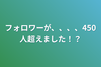 フォロワーが、、、、450人超えました！？